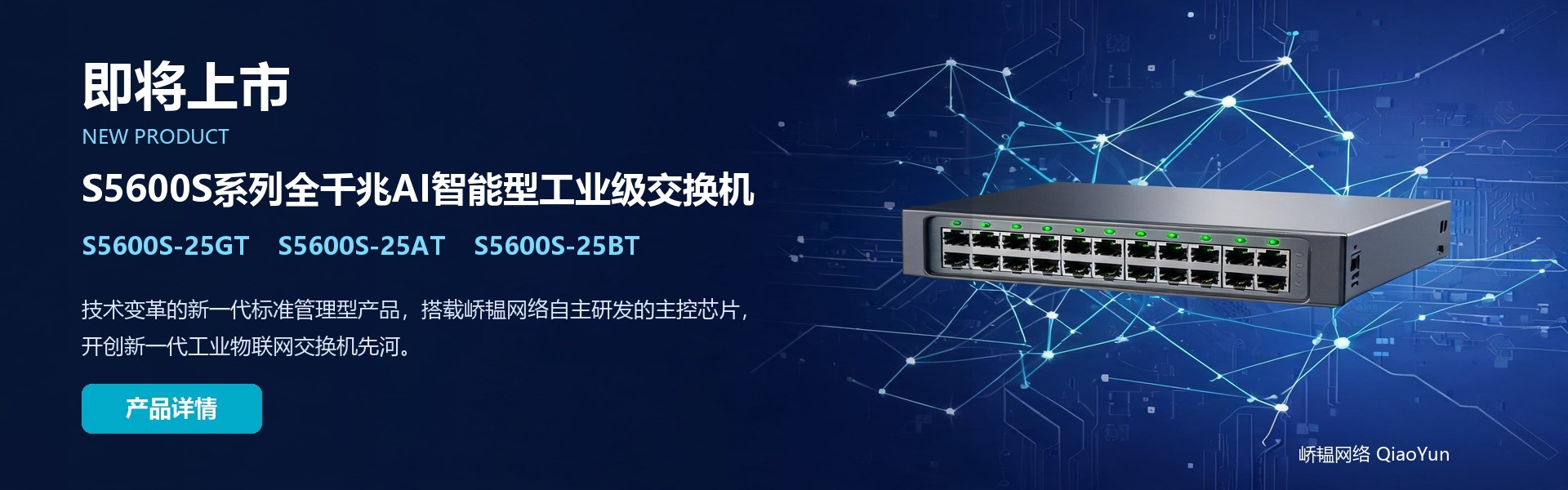 湖北省峤韫网络科技有限公司（QiaoYun），总部位于湖北省仙桃市，面向工业、交通、园区与能源行业提供网络设备销售、组网方案设计与技术服务，聚焦细分场景，务实解决客户实际问题。



峤韫网络以“万物互联·组网智易”为愿景，深入场景进行“极简”行业应用的设计和创新，助力工业物联网数字化转型升级。
